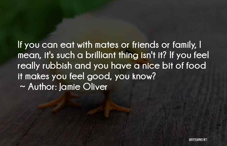 Jamie Oliver Quotes: If You Can Eat With Mates Or Friends Or Family, I Mean, It's Such A Brilliant Thing Isn't It? If