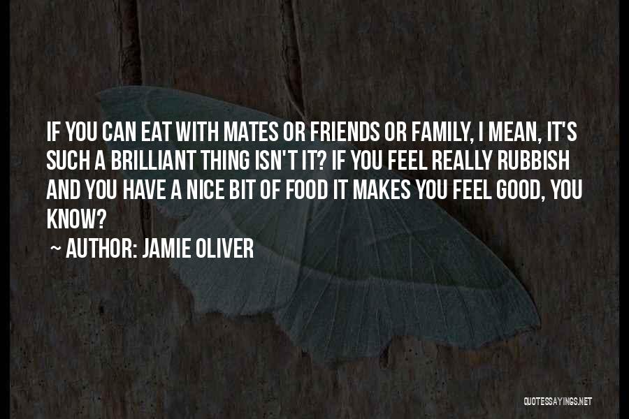 Jamie Oliver Quotes: If You Can Eat With Mates Or Friends Or Family, I Mean, It's Such A Brilliant Thing Isn't It? If