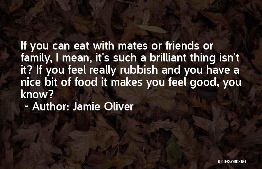 Jamie Oliver Quotes: If You Can Eat With Mates Or Friends Or Family, I Mean, It's Such A Brilliant Thing Isn't It? If