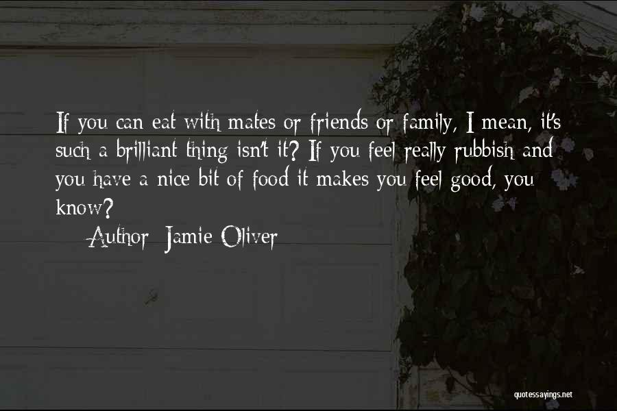 Jamie Oliver Quotes: If You Can Eat With Mates Or Friends Or Family, I Mean, It's Such A Brilliant Thing Isn't It? If