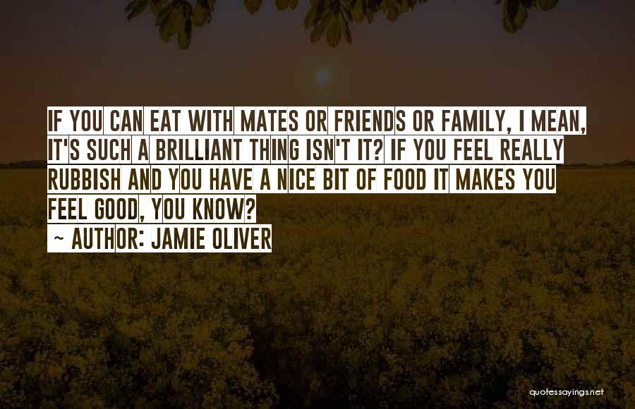 Jamie Oliver Quotes: If You Can Eat With Mates Or Friends Or Family, I Mean, It's Such A Brilliant Thing Isn't It? If