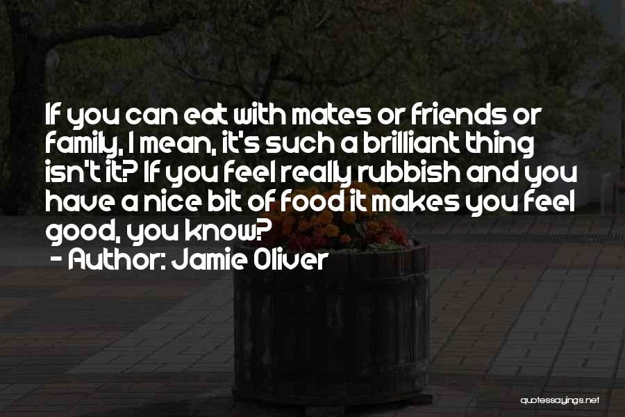 Jamie Oliver Quotes: If You Can Eat With Mates Or Friends Or Family, I Mean, It's Such A Brilliant Thing Isn't It? If