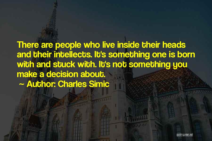 Charles Simic Quotes: There Are People Who Live Inside Their Heads And Their Intellects. It's Something One Is Born With And Stuck With.