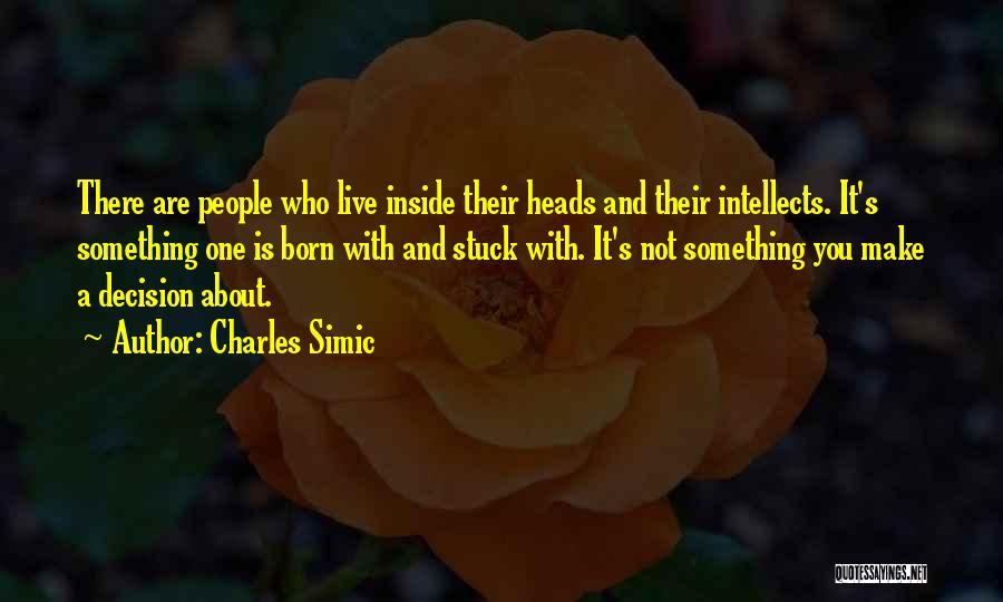 Charles Simic Quotes: There Are People Who Live Inside Their Heads And Their Intellects. It's Something One Is Born With And Stuck With.