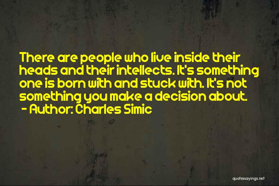 Charles Simic Quotes: There Are People Who Live Inside Their Heads And Their Intellects. It's Something One Is Born With And Stuck With.