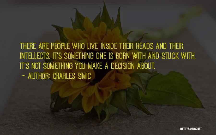 Charles Simic Quotes: There Are People Who Live Inside Their Heads And Their Intellects. It's Something One Is Born With And Stuck With.