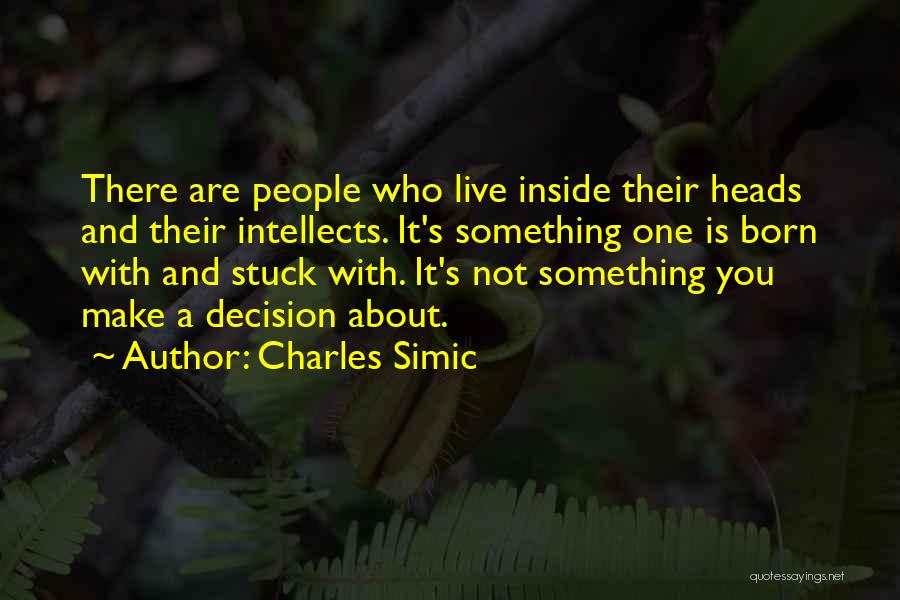 Charles Simic Quotes: There Are People Who Live Inside Their Heads And Their Intellects. It's Something One Is Born With And Stuck With.