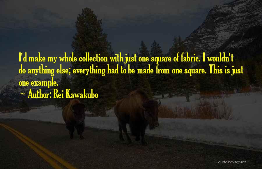 Rei Kawakubo Quotes: I'd Make My Whole Collection With Just One Square Of Fabric. I Wouldn't Do Anything Else; Everything Had To Be