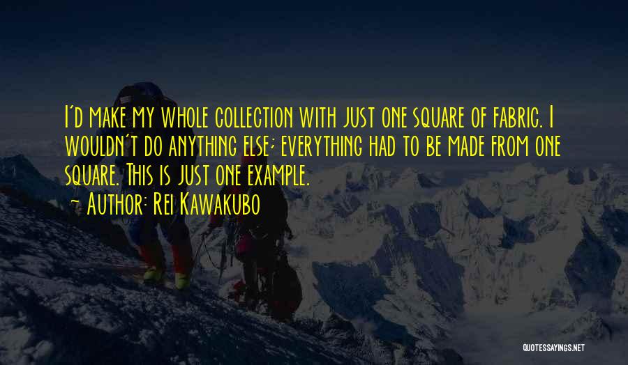 Rei Kawakubo Quotes: I'd Make My Whole Collection With Just One Square Of Fabric. I Wouldn't Do Anything Else; Everything Had To Be