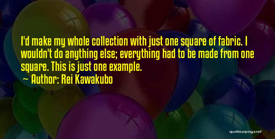 Rei Kawakubo Quotes: I'd Make My Whole Collection With Just One Square Of Fabric. I Wouldn't Do Anything Else; Everything Had To Be