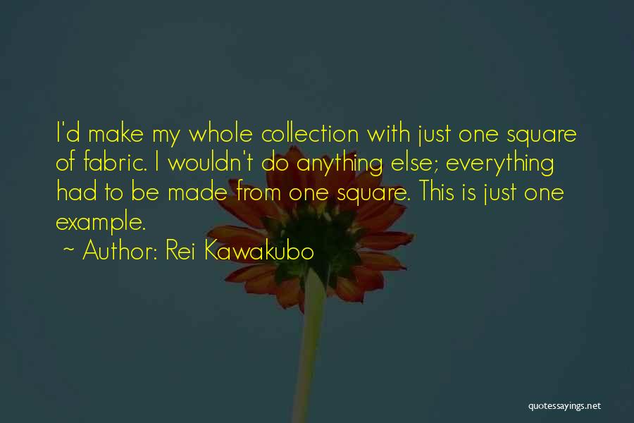 Rei Kawakubo Quotes: I'd Make My Whole Collection With Just One Square Of Fabric. I Wouldn't Do Anything Else; Everything Had To Be