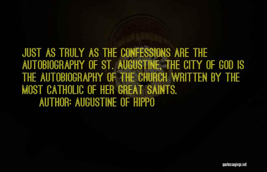 Augustine Of Hippo Quotes: Just As Truly As The Confessions Are The Autobiography Of St. Augustine, The City Of God Is The Autobiography Of