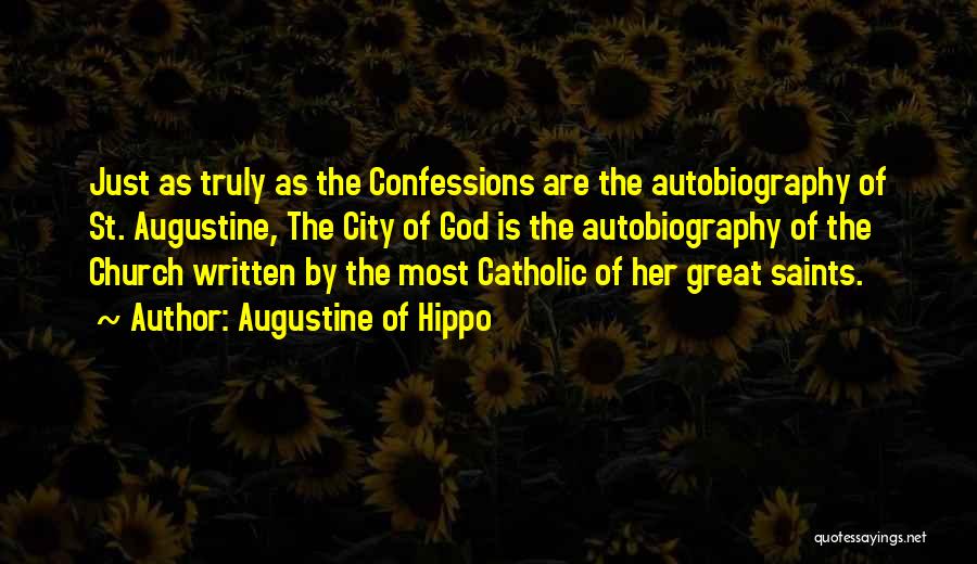 Augustine Of Hippo Quotes: Just As Truly As The Confessions Are The Autobiography Of St. Augustine, The City Of God Is The Autobiography Of