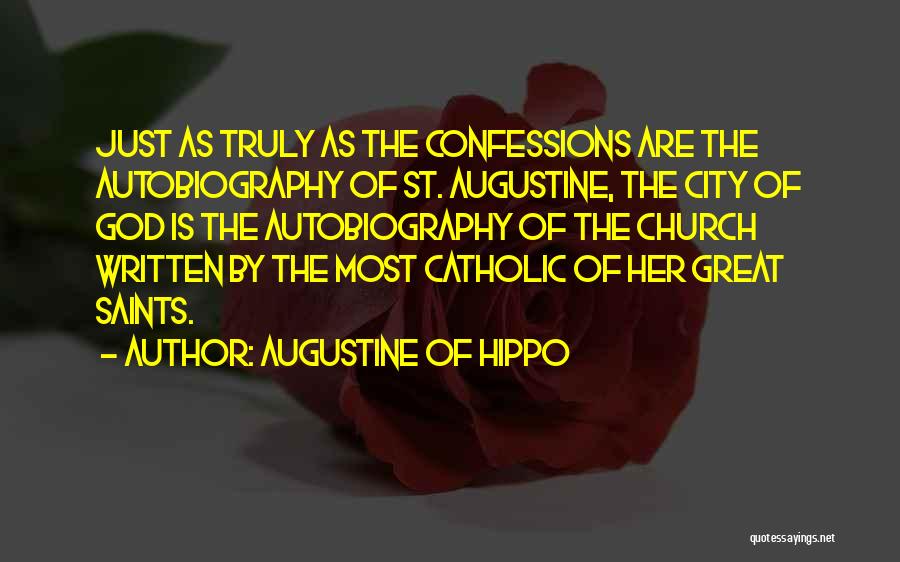 Augustine Of Hippo Quotes: Just As Truly As The Confessions Are The Autobiography Of St. Augustine, The City Of God Is The Autobiography Of