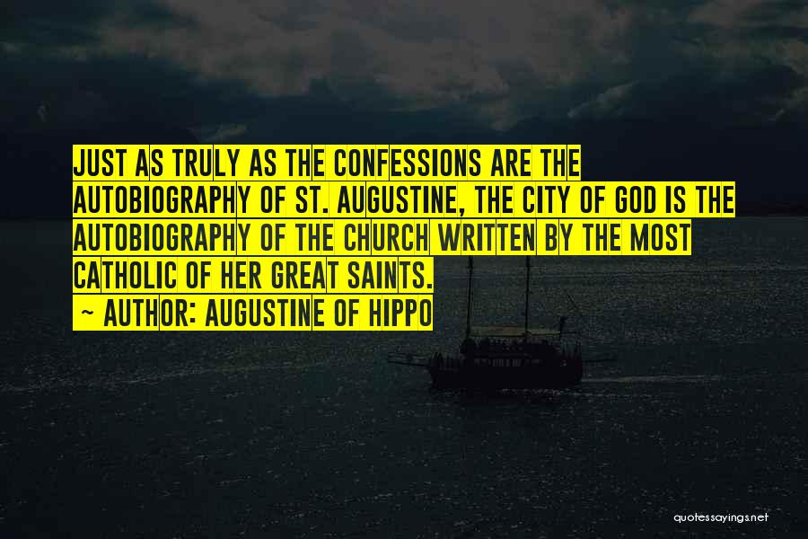 Augustine Of Hippo Quotes: Just As Truly As The Confessions Are The Autobiography Of St. Augustine, The City Of God Is The Autobiography Of