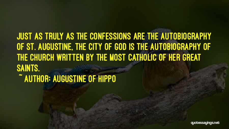 Augustine Of Hippo Quotes: Just As Truly As The Confessions Are The Autobiography Of St. Augustine, The City Of God Is The Autobiography Of