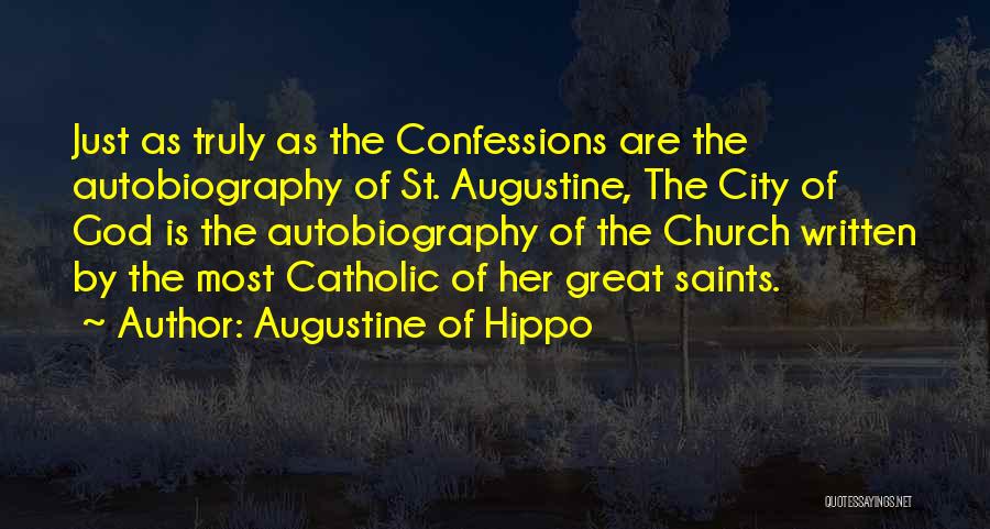 Augustine Of Hippo Quotes: Just As Truly As The Confessions Are The Autobiography Of St. Augustine, The City Of God Is The Autobiography Of