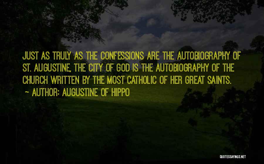 Augustine Of Hippo Quotes: Just As Truly As The Confessions Are The Autobiography Of St. Augustine, The City Of God Is The Autobiography Of