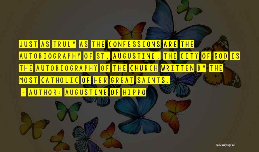 Augustine Of Hippo Quotes: Just As Truly As The Confessions Are The Autobiography Of St. Augustine, The City Of God Is The Autobiography Of