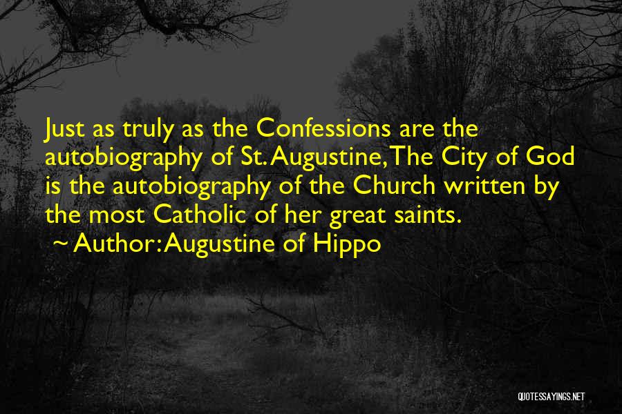 Augustine Of Hippo Quotes: Just As Truly As The Confessions Are The Autobiography Of St. Augustine, The City Of God Is The Autobiography Of