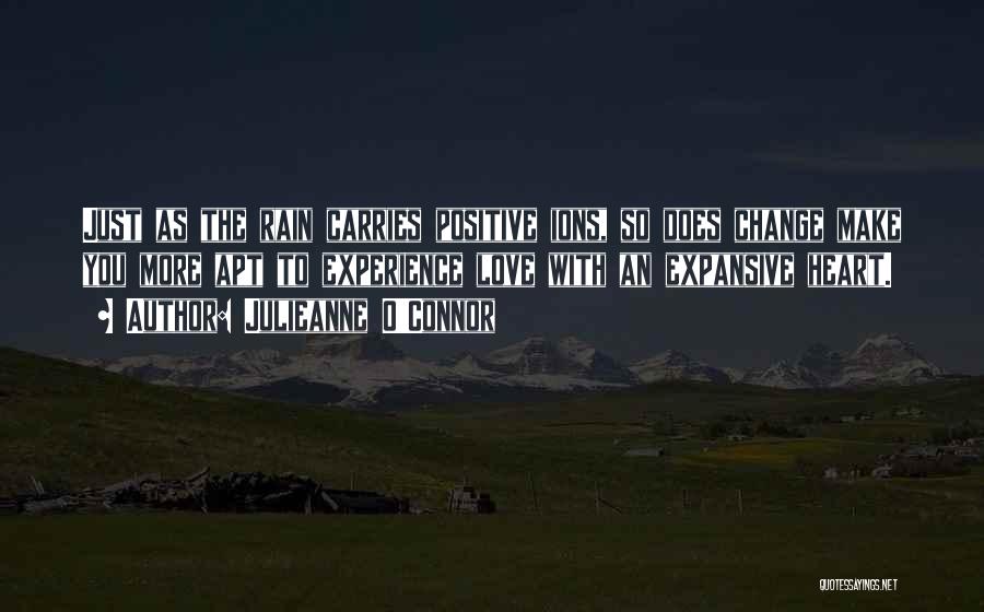 Julieanne O'Connor Quotes: Just As The Rain Carries Positive Ions, So Does Change Make You More Apt To Experience Love With An Expansive