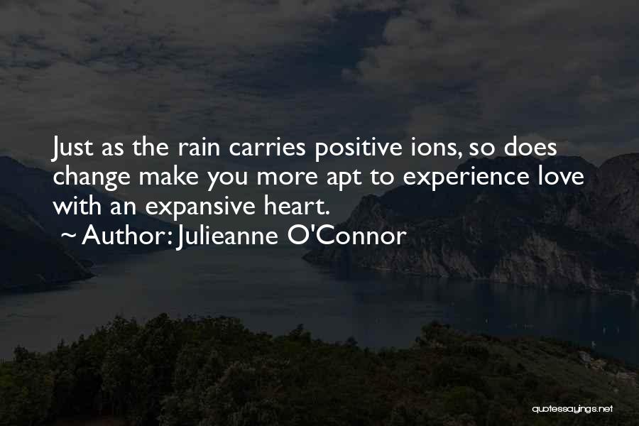 Julieanne O'Connor Quotes: Just As The Rain Carries Positive Ions, So Does Change Make You More Apt To Experience Love With An Expansive