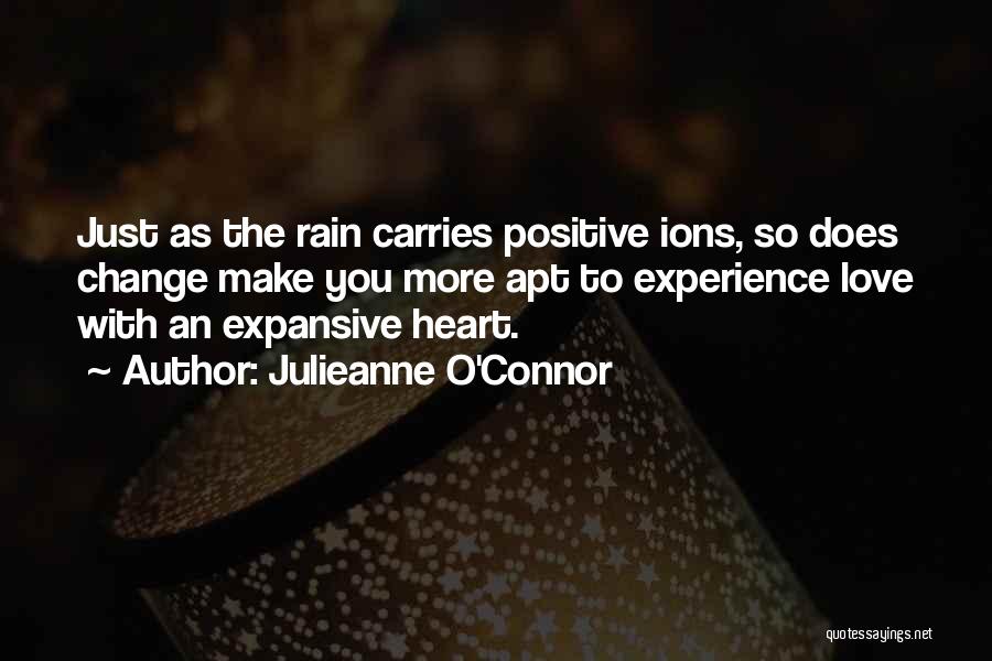 Julieanne O'Connor Quotes: Just As The Rain Carries Positive Ions, So Does Change Make You More Apt To Experience Love With An Expansive