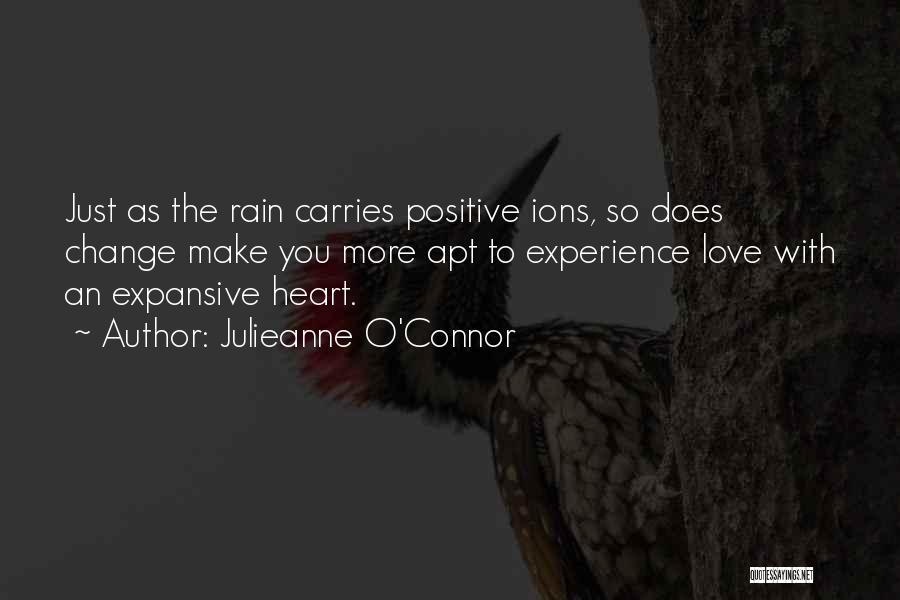 Julieanne O'Connor Quotes: Just As The Rain Carries Positive Ions, So Does Change Make You More Apt To Experience Love With An Expansive