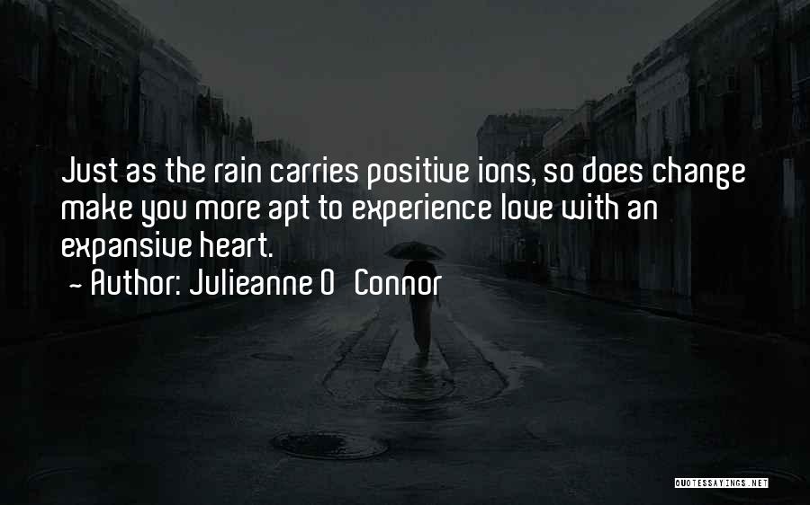 Julieanne O'Connor Quotes: Just As The Rain Carries Positive Ions, So Does Change Make You More Apt To Experience Love With An Expansive