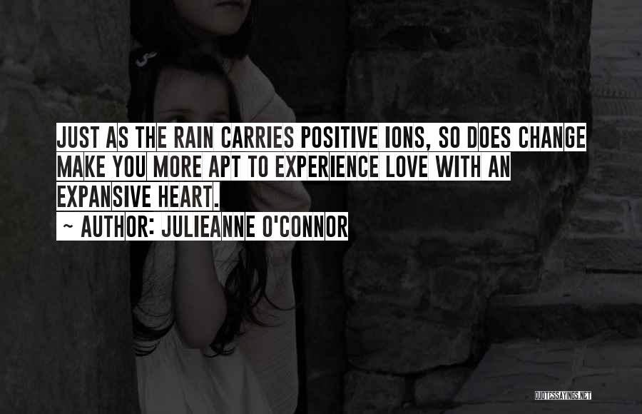 Julieanne O'Connor Quotes: Just As The Rain Carries Positive Ions, So Does Change Make You More Apt To Experience Love With An Expansive