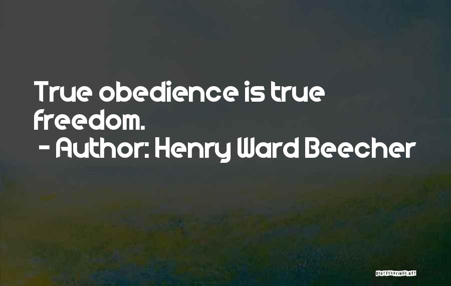 Henry Ward Beecher Quotes: True Obedience Is True Freedom.