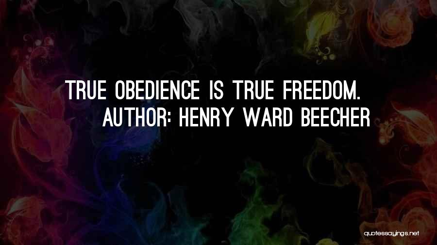 Henry Ward Beecher Quotes: True Obedience Is True Freedom.