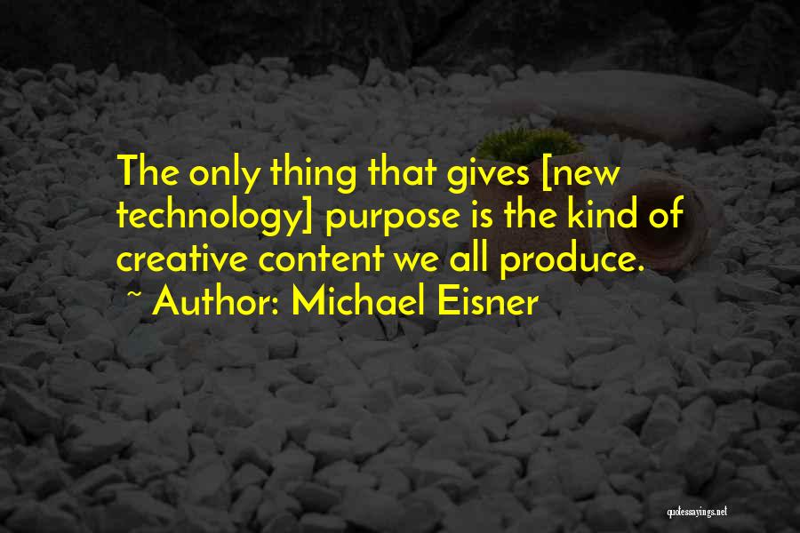 Michael Eisner Quotes: The Only Thing That Gives [new Technology] Purpose Is The Kind Of Creative Content We All Produce.
