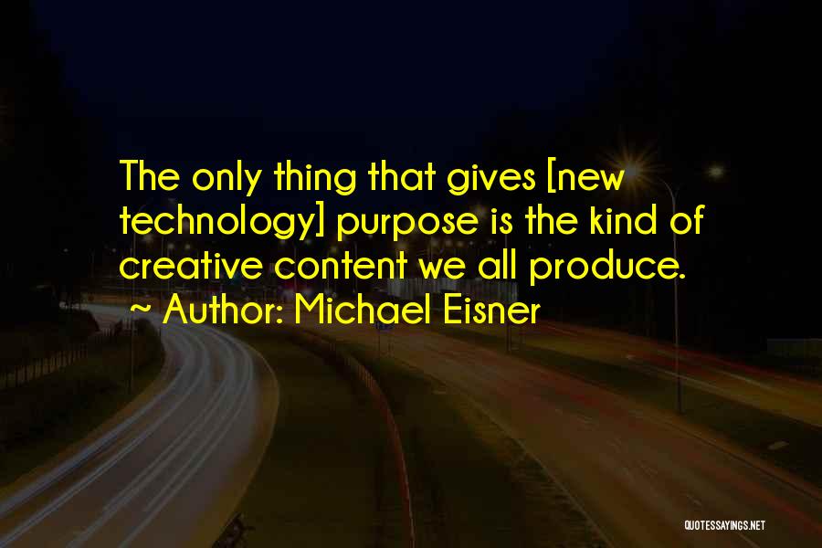 Michael Eisner Quotes: The Only Thing That Gives [new Technology] Purpose Is The Kind Of Creative Content We All Produce.