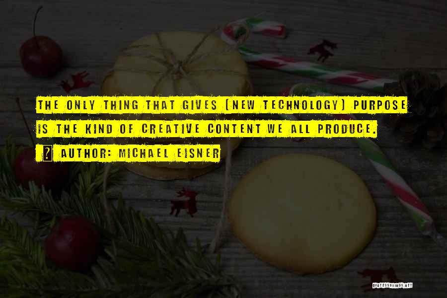 Michael Eisner Quotes: The Only Thing That Gives [new Technology] Purpose Is The Kind Of Creative Content We All Produce.