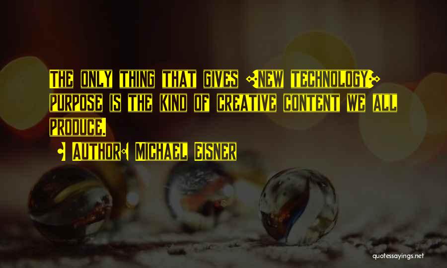 Michael Eisner Quotes: The Only Thing That Gives [new Technology] Purpose Is The Kind Of Creative Content We All Produce.