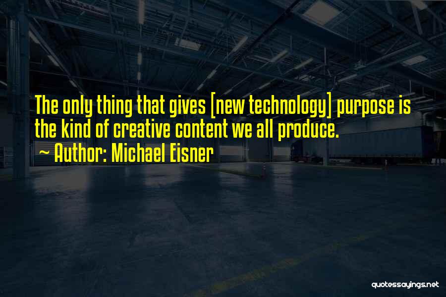 Michael Eisner Quotes: The Only Thing That Gives [new Technology] Purpose Is The Kind Of Creative Content We All Produce.