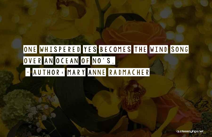 Mary Anne Radmacher Quotes: One Whispered Yes Becomes The Wind Song Over An Ocean Of No's.