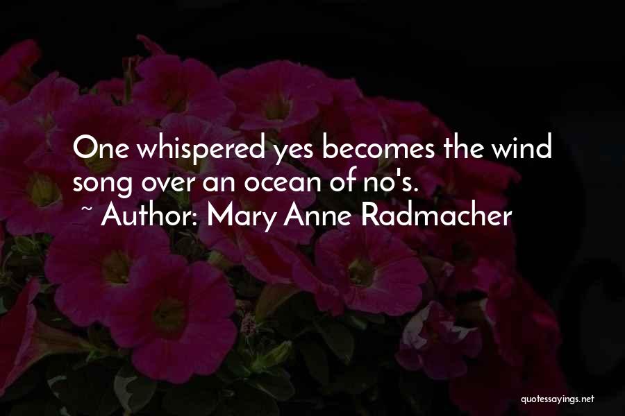 Mary Anne Radmacher Quotes: One Whispered Yes Becomes The Wind Song Over An Ocean Of No's.