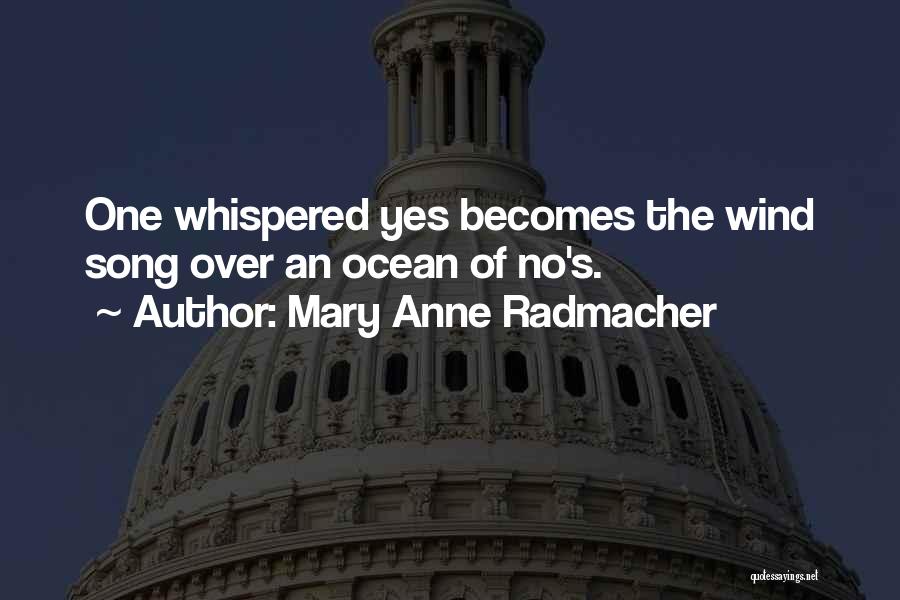 Mary Anne Radmacher Quotes: One Whispered Yes Becomes The Wind Song Over An Ocean Of No's.