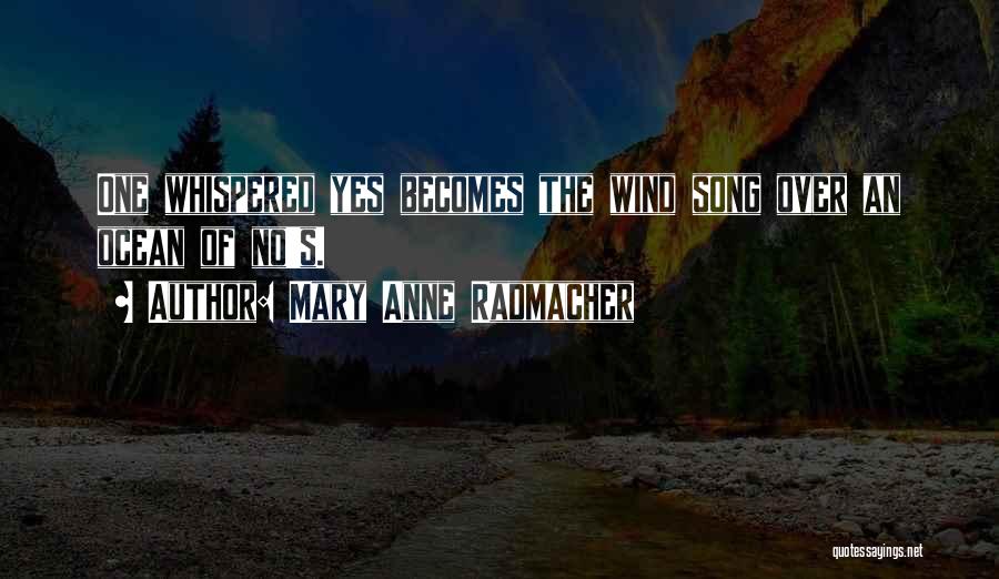 Mary Anne Radmacher Quotes: One Whispered Yes Becomes The Wind Song Over An Ocean Of No's.