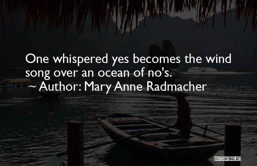 Mary Anne Radmacher Quotes: One Whispered Yes Becomes The Wind Song Over An Ocean Of No's.