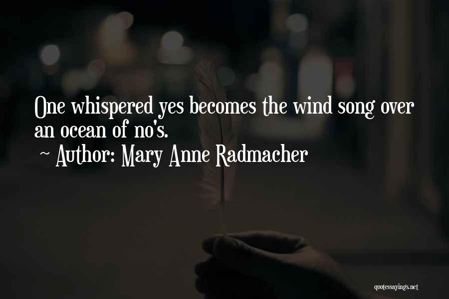 Mary Anne Radmacher Quotes: One Whispered Yes Becomes The Wind Song Over An Ocean Of No's.