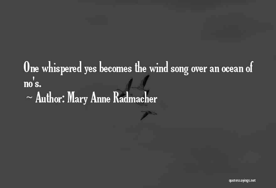 Mary Anne Radmacher Quotes: One Whispered Yes Becomes The Wind Song Over An Ocean Of No's.