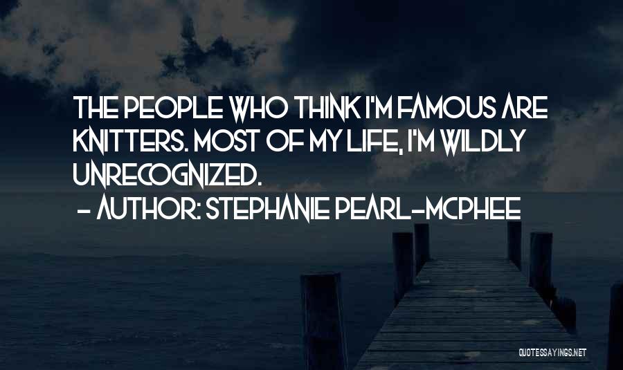 Stephanie Pearl-McPhee Quotes: The People Who Think I'm Famous Are Knitters. Most Of My Life, I'm Wildly Unrecognized.