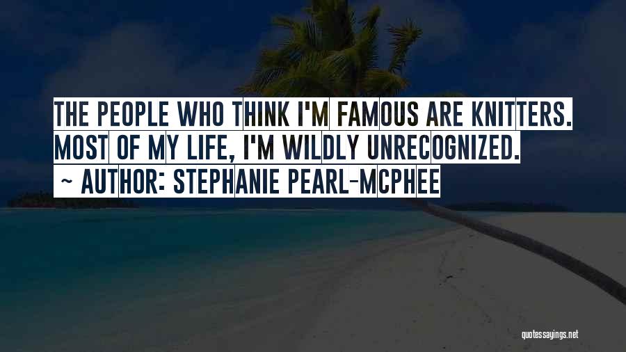 Stephanie Pearl-McPhee Quotes: The People Who Think I'm Famous Are Knitters. Most Of My Life, I'm Wildly Unrecognized.