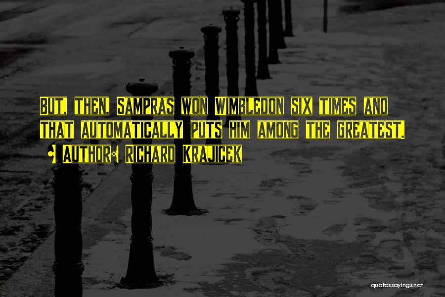 Richard Krajicek Quotes: But, Then, Sampras Won Wimbledon Six Times And That Automatically Puts Him Among The Greatest.