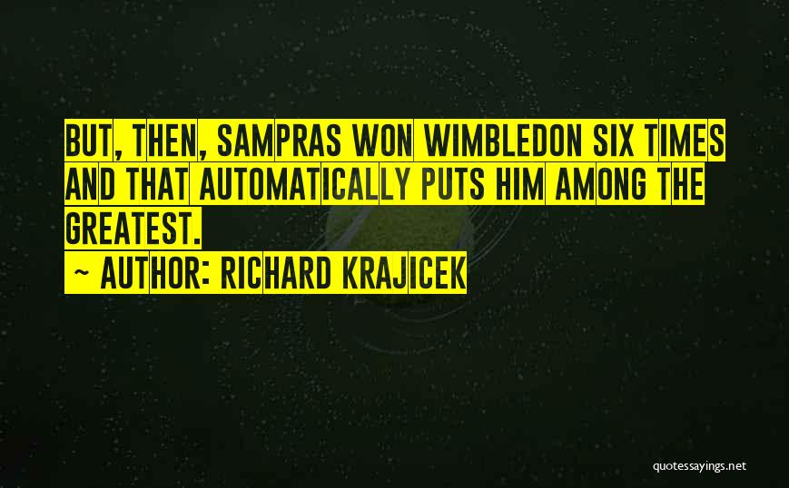 Richard Krajicek Quotes: But, Then, Sampras Won Wimbledon Six Times And That Automatically Puts Him Among The Greatest.