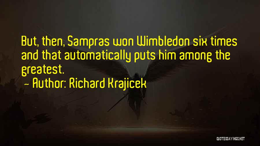 Richard Krajicek Quotes: But, Then, Sampras Won Wimbledon Six Times And That Automatically Puts Him Among The Greatest.