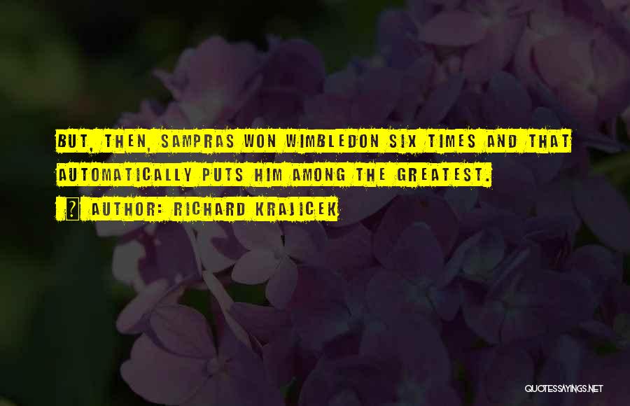 Richard Krajicek Quotes: But, Then, Sampras Won Wimbledon Six Times And That Automatically Puts Him Among The Greatest.